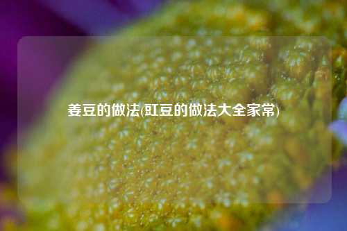 姜豆的做法(豇豆的做法大全家常)