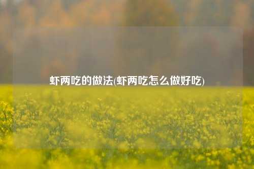 虾两吃的做法(虾两吃怎么做好吃)
